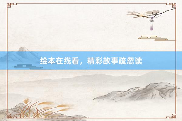 绘本在线看,精彩故事疏忽读